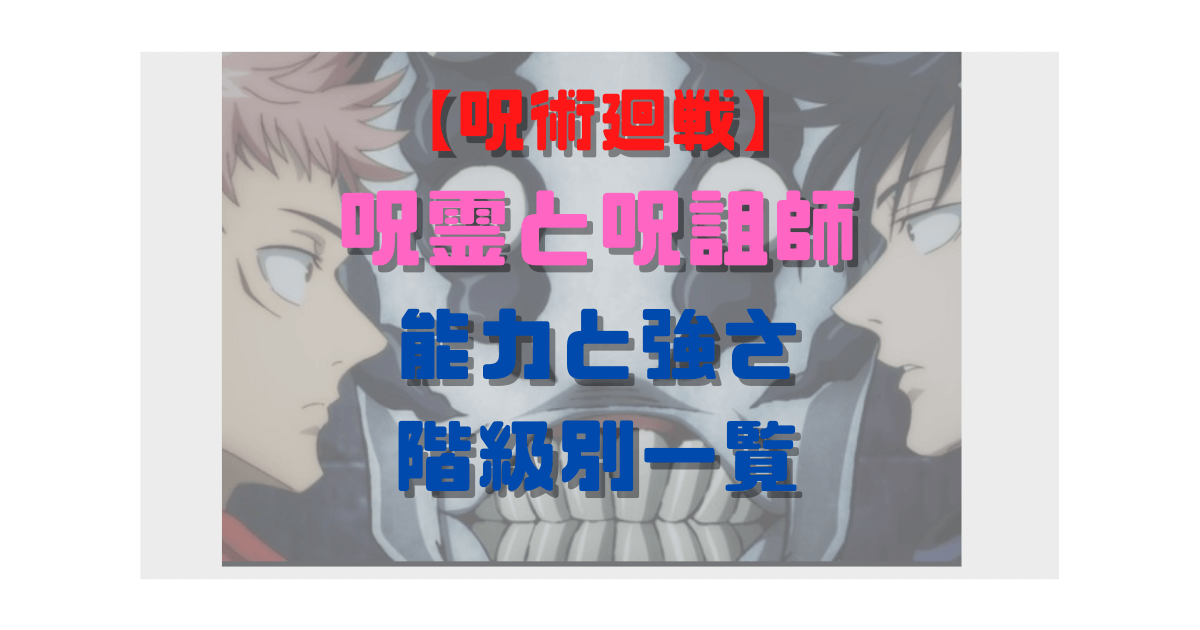 呪術廻戦 呪霊と呪詛師の能力と強さを階級別で一覧にまとめてみた Inbigo