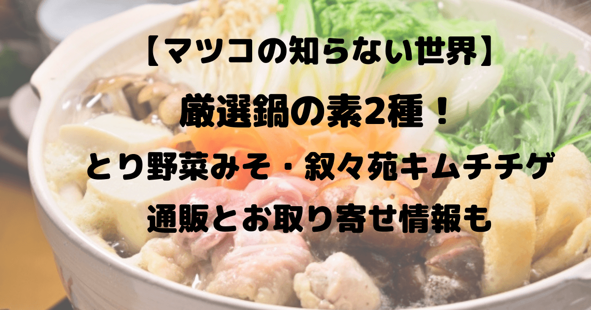 マツコの知らない世界 厳選鍋の素2種 とり野菜みそ 叙々苑キムチチゲの通販とお取り寄せ情報も Inbigo