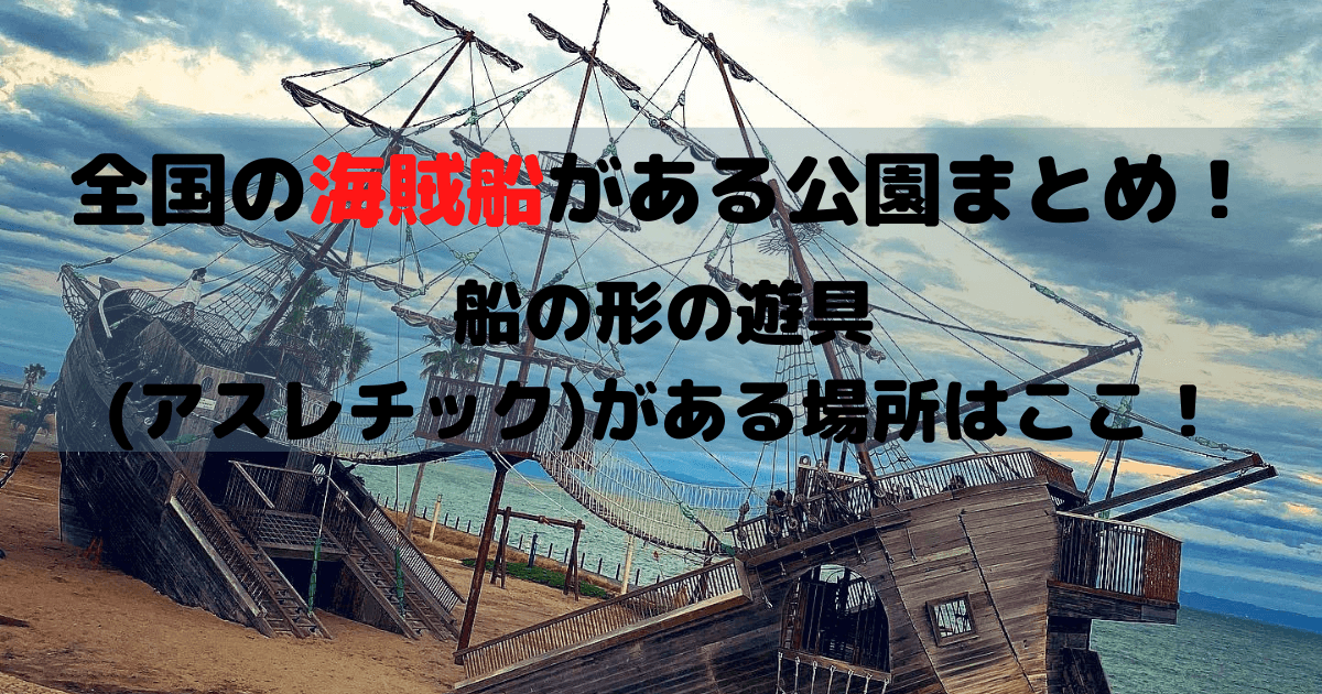 全国の海賊船がある公園まとめ 船の形の遊具 アスレチック がある場所はここ Inbigo