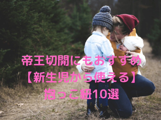 帝王切開にもおすすめ【新生児から使える】抱っこ紐10選