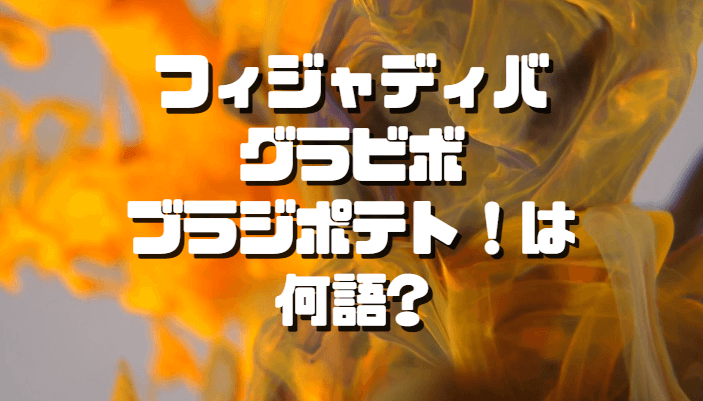 フィジャディバグラビボブラジポテト は何語でその意味は 歌詞の内容も考察してみた Inbigo