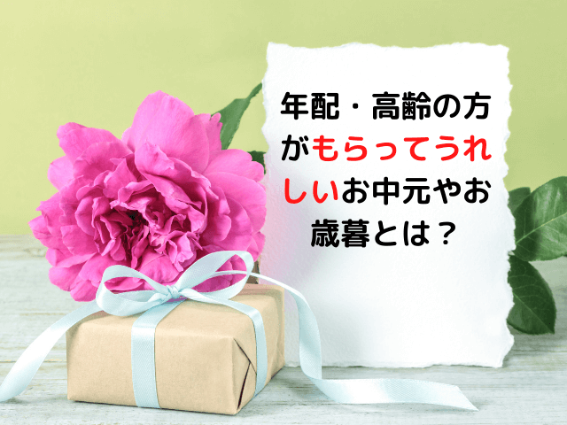 年配・高齢の方がもらってうれしいお中元やお歳暮とは？