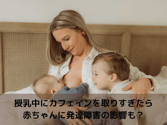 授乳中カフェイン取りすぎたら赤ちゃんに発達障害の影響も？1日の摂取量と注意点を解説