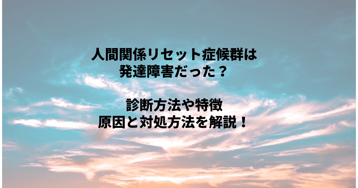 人間関係リセット症候群は発達障害だった 診断方法や特徴 原因と対処方法を解説 Inbigo