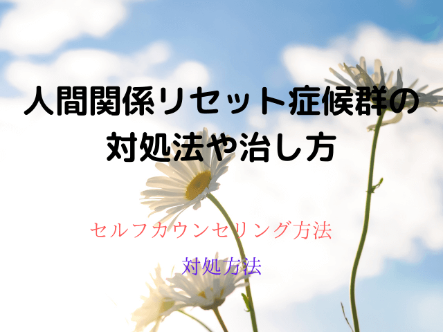 人間関係リセット症候群の対処法や治し方