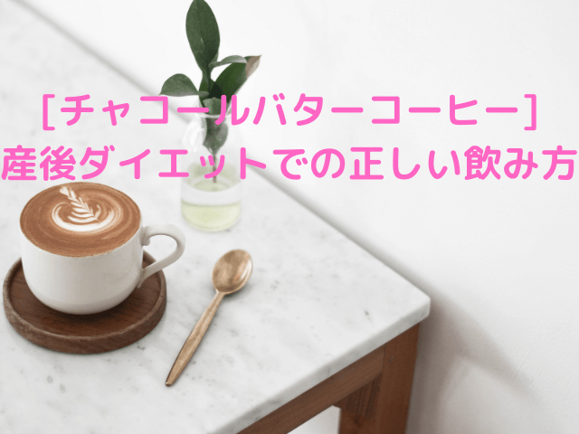 [チャコールバターコーヒー]産後ダイエットでの正しい飲み方