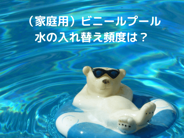（家庭用）ビニールプールの水の入れ替え頻度は？