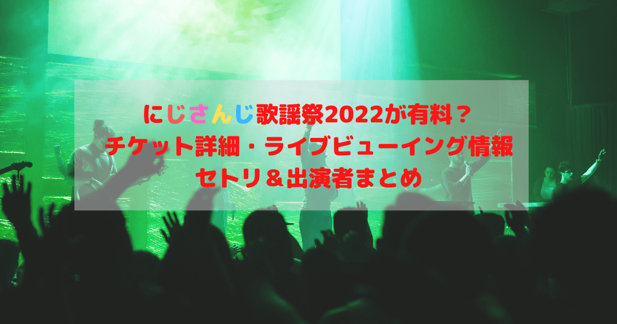 にじさんじ歌謡祭2022が有料？チケット詳細・ライブビューイング情報にセトリ＆出演者まとめ Inbigo!