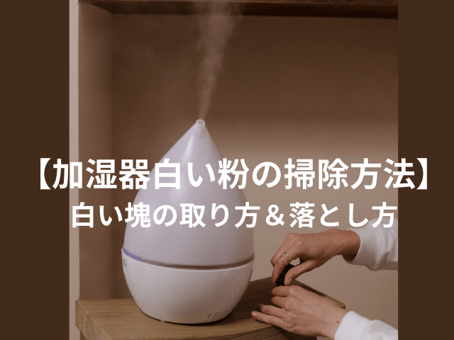【加湿器白い粉の掃除方法】白い塊の取り方＆落とし方