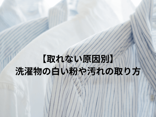 【取れない原因別】洗濯物の白い粉や汚れの取り方