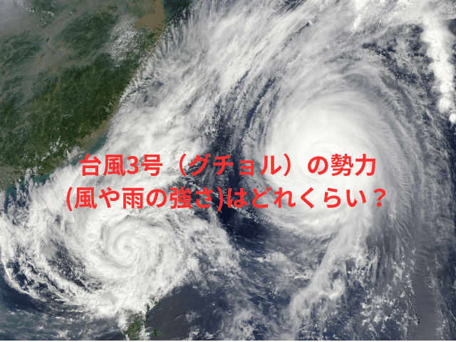 台風3号（グチョル）の勢力(風や雨の強さ)はどれくらい？